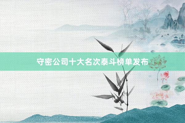 守密公司十大名次泰斗榜单发布