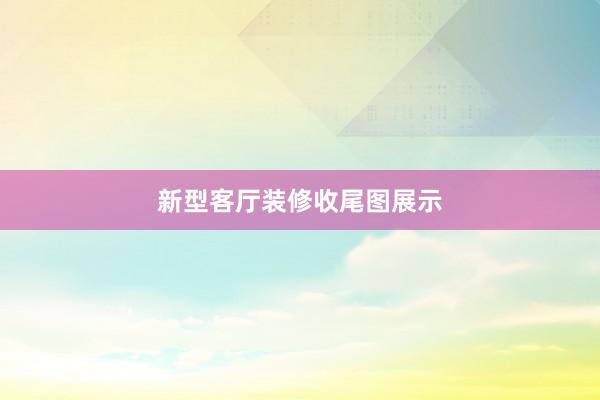 新型客厅装修收尾图展示