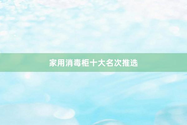 家用消毒柜十大名次推选