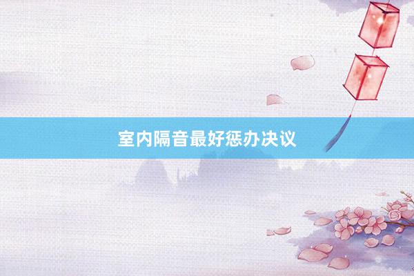 室内隔音最好惩办决议