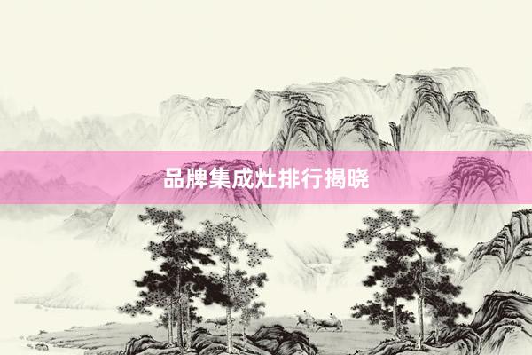 品牌集成灶排行揭晓