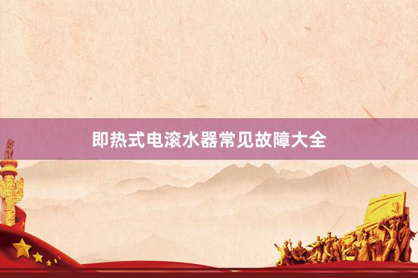 即热式电滚水器常见故障大全
