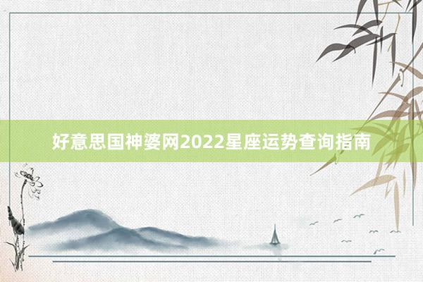 好意思国神婆网2022星座运势查询指南