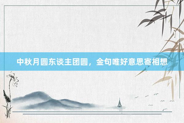 中秋月圆东谈主团圆，金句唯好意思寄相想