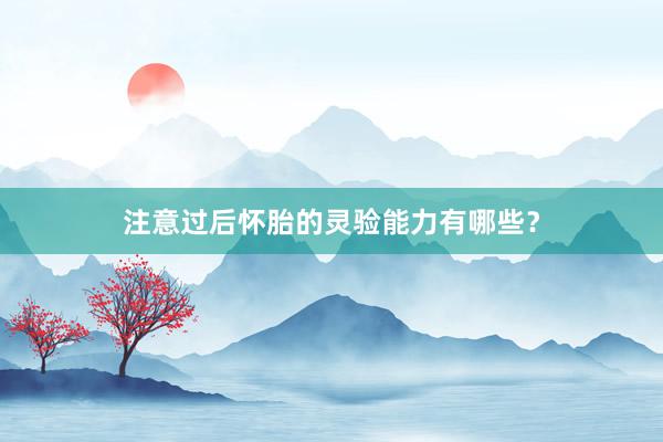注意过后怀胎的灵验能力有哪些？