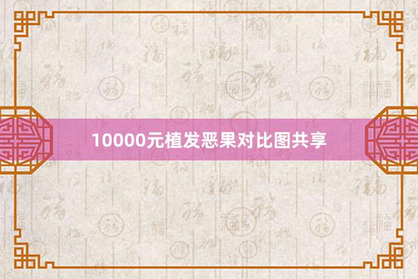 10000元植发恶果对比图共享