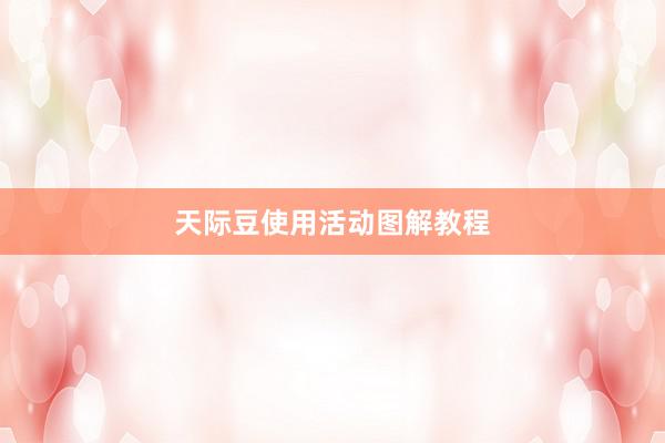 天际豆使用活动图解教程