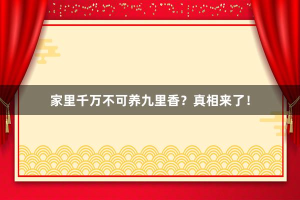 家里千万不可养九里香？真相来了！