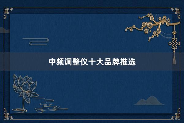 中频调整仪十大品牌推选